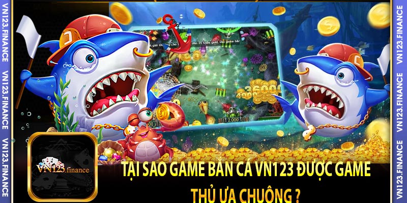 Tại sao game bắn cá vn123 được game thủ ưa chuộng ? 