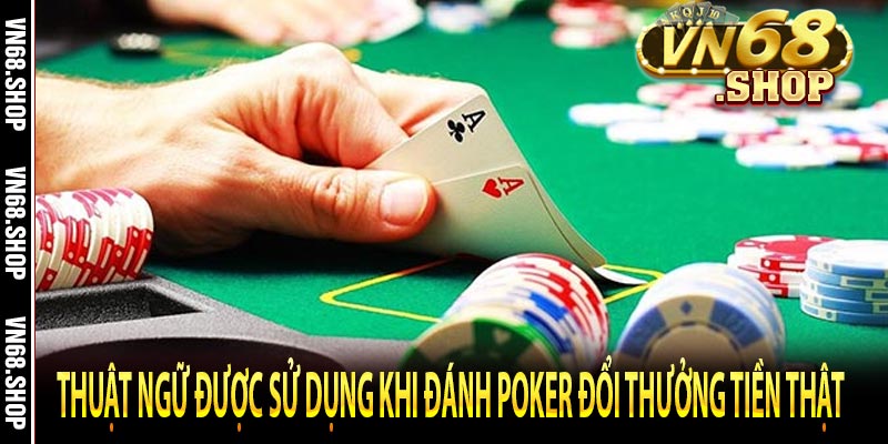 Thuật ngữ được sử dụng khi đánh Poker đổi thưởng tiền thật